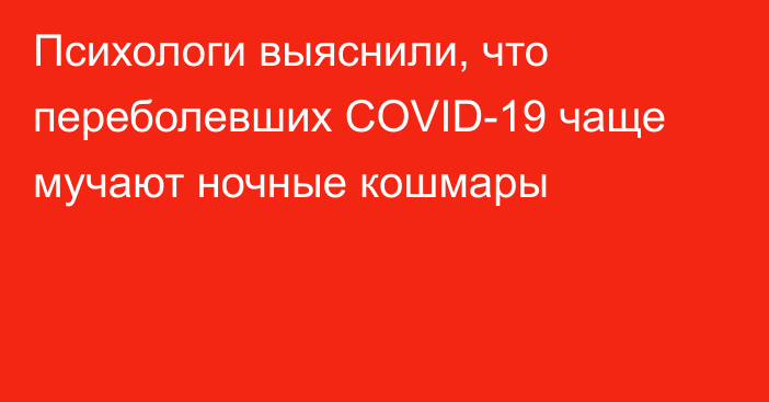 Психологи выяснили, что переболевших COVID-19 чаще мучают ночные кошмары