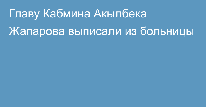 Главу Кабмина Акылбека Жапарова выписали из больницы