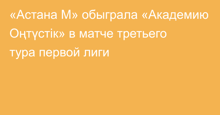 «Астана М» обыграла «Академию Оңтүстік» в матче третьего тура первой лиги