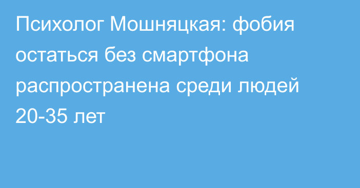 Психолог Мошняцкая: фобия остаться без смартфона распространена среди людей 20-35 лет