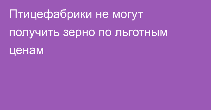 Птицефабрики не могут получить  зерно по льготным ценам