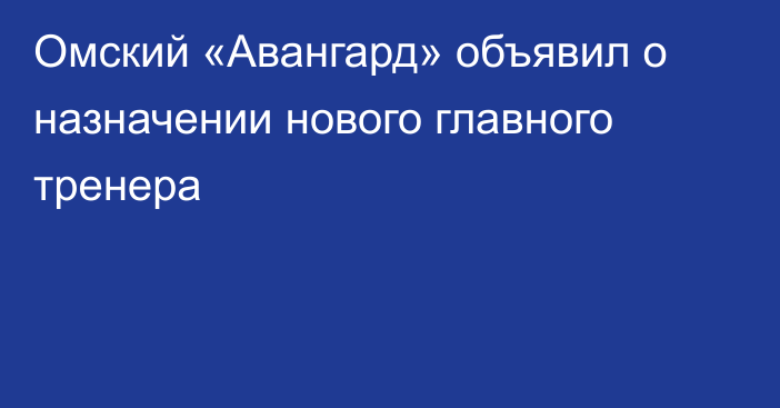 Омский «Авангард» объявил о назначении нового главного тренера