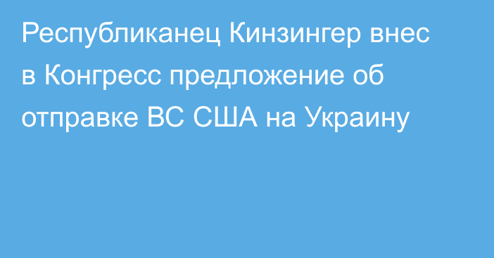 Республиканец Кинзингер внес в Конгресс предложение об отправке ВС США на Украину