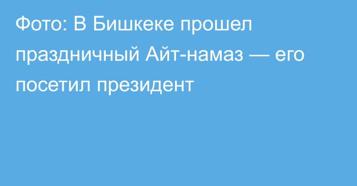 Фото: В Бишкеке прошел праздничный Айт-намаз — его посетил президент