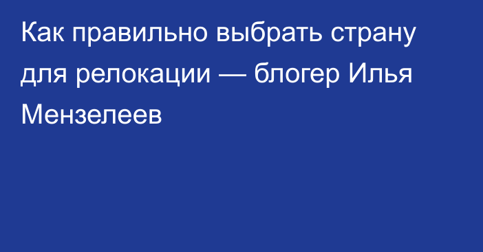 Как правильно выбрать страну для релокации — блогер Илья Мензелеев