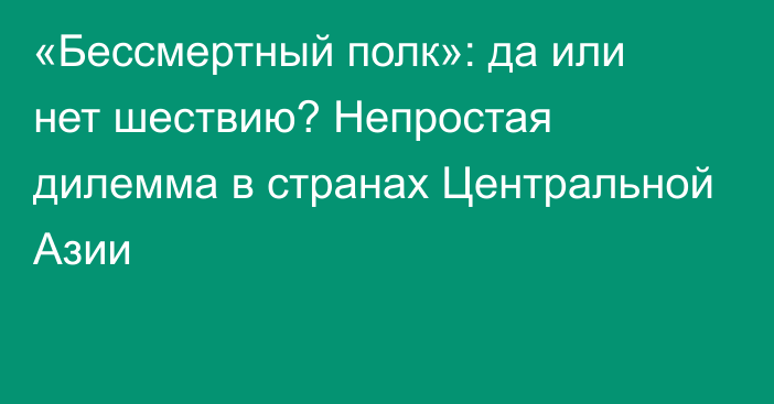 «Бессмертный полк»: да или нет шествию? Непростая дилемма в странах Центральной Азии   