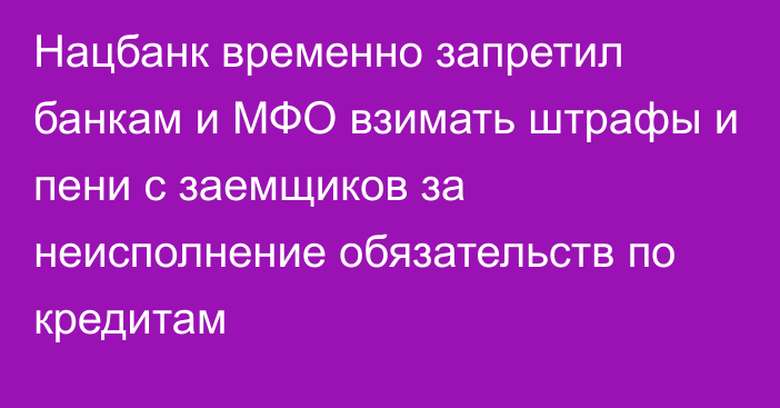 Нацбанк временно запретил банкам и МФО взимать штрафы и пени с заемщиков за неисполнение обязательств по кредитам 