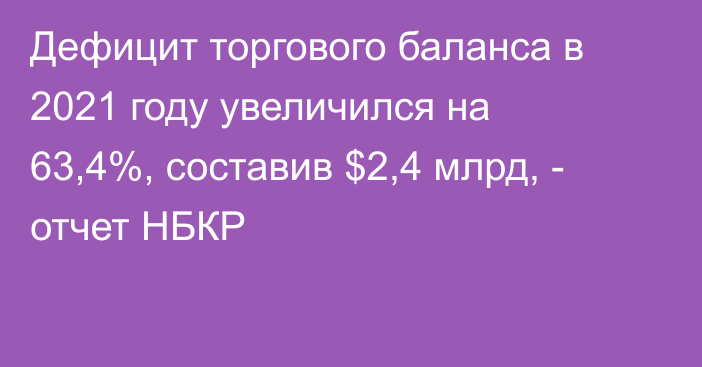 Дефицит торгового баланса в 2021 году увеличился на 63,4%, составив $2,4 млрд, - отчет НБКР