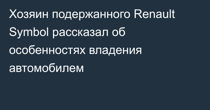 Хозяин подержанного Renault Symbol рассказал об особенностях владения автомобилем