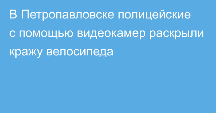 В Петропавловске полицейские с помощью видеокамер раскрыли кражу велосипеда