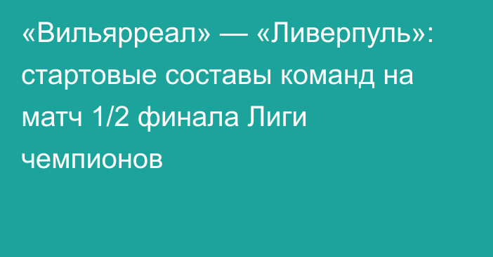 «Вильярреал» — «Ливерпуль»: стартовые составы команд на матч 1/2 финала Лиги чемпионов