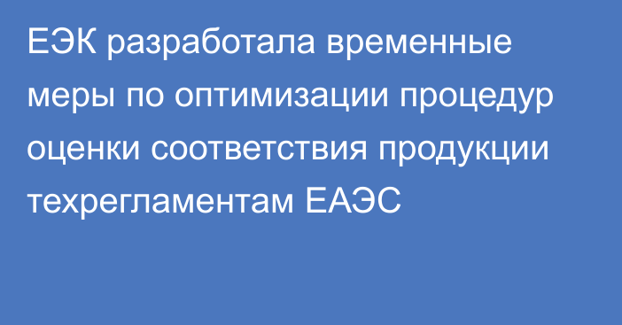 ЕЭК разработала временные меры по оптимизации процедур оценки соответствия продукции техрегламентам ЕАЭС