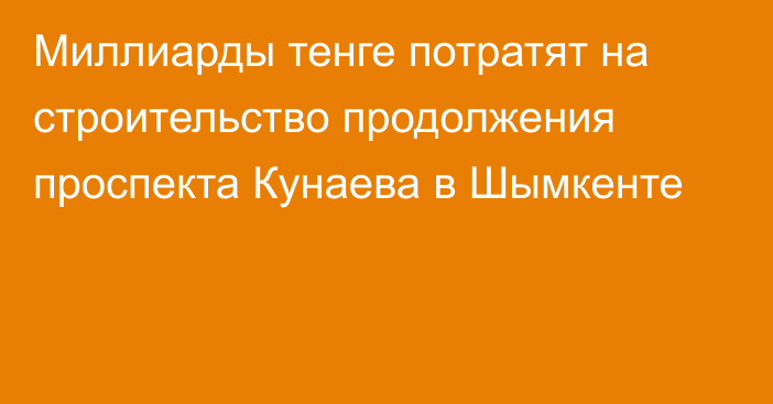 Миллиарды тенге потратят на строительство продолжения проспекта Кунаева в Шымкенте