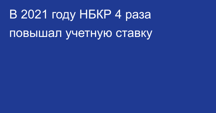 В 2021 году НБКР 4 раза повышал учетную ставку