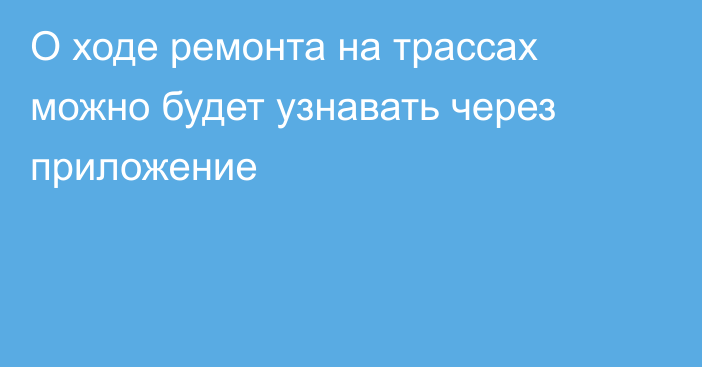 О ходе ремонта на трассах можно будет узнавать через приложение