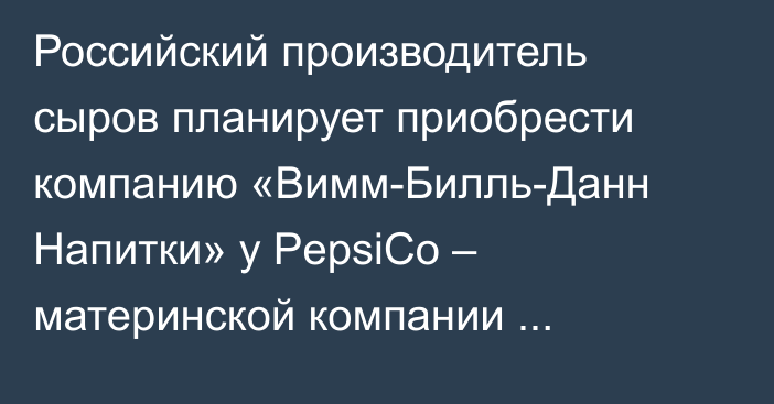 Российский производитель сыров планирует приобрести компанию «Вимм-Билль-Данн Напитки» у PepsiCo – материнской компании «Бишкексут»