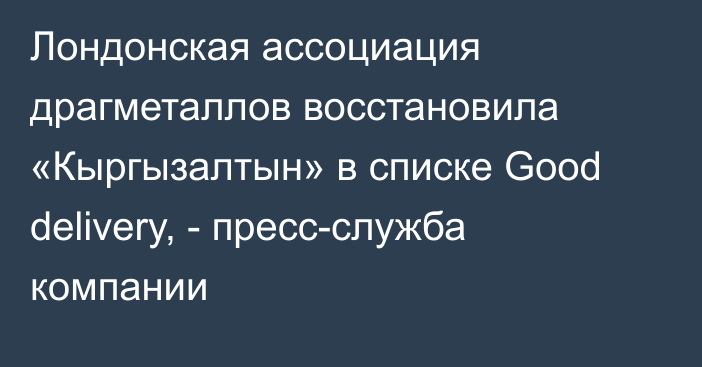 Лондонская ассоциация драгметаллов восстановила «Кыргызалтын» в списке Good delivery, - пресс-служба компании