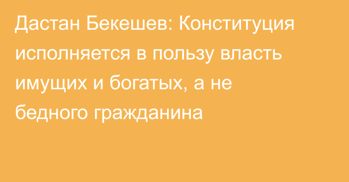 Дастан Бекешев: Конституция исполняется в пользу власть имущих и богатых, а не бедного гражданина