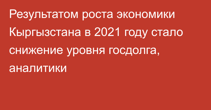 Результатом роста экономики Кыргызстана в 2021 году стало снижение уровня госдолга, аналитики