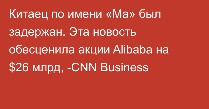 Китаец по имени «Ма» был задержан. Эта новость обесценила акции Alibaba на $26 млрд, -CNN Business