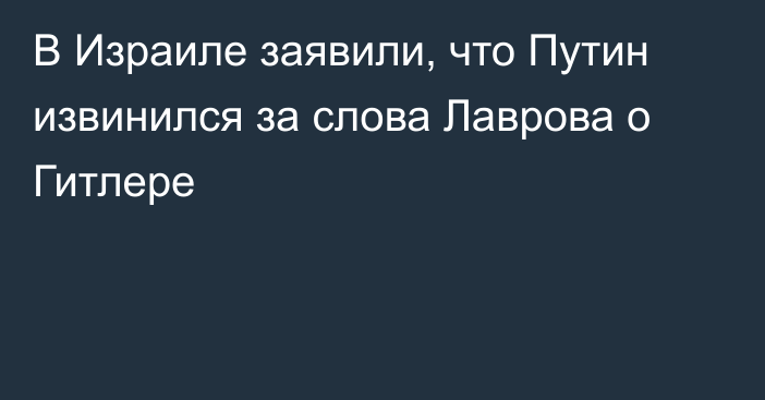 В Израиле заявили, что Путин извинился за слова Лаврова о Гитлере