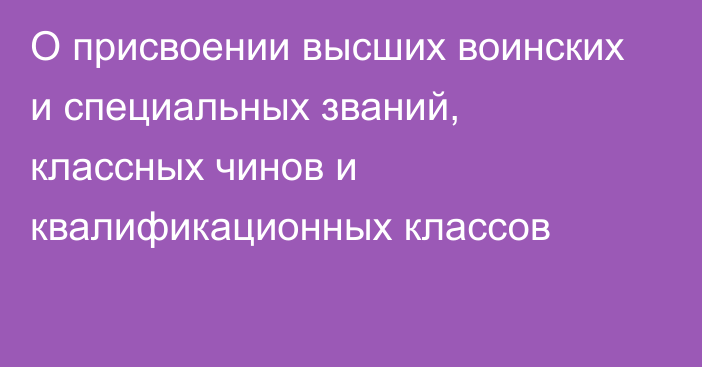 О присвоении высших воинских и специальных званий, классных чинов и квалификационных классов