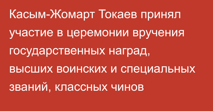 Касым-Жомарт Токаев принял участие в церемонии вручения государственных наград, высших воинских и специальных званий, классных чинов