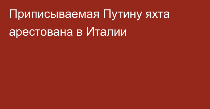 Приписываемая Путину яхта арестована в Италии