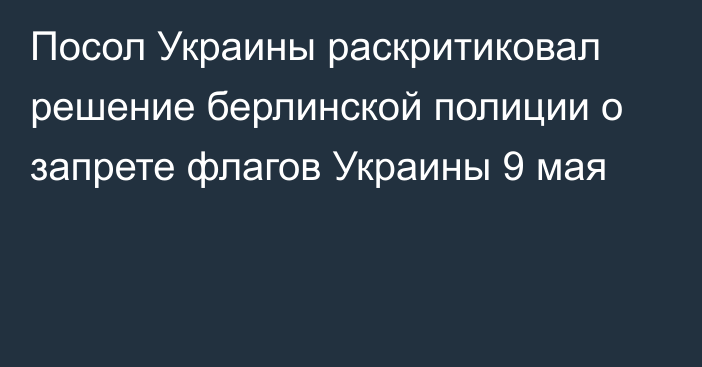 Посол Украины раскритиковал решение берлинской полиции о запрете флагов Украины 9 мая