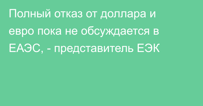 Полный отказ от доллара и евро пока не обсуждается в ЕАЭС, - представитель ЕЭК