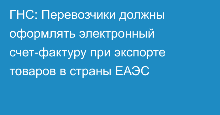 ГНС: Перевозчики должны оформлять электронный счет-фактуру при экспорте товаров в страны ЕАЭС