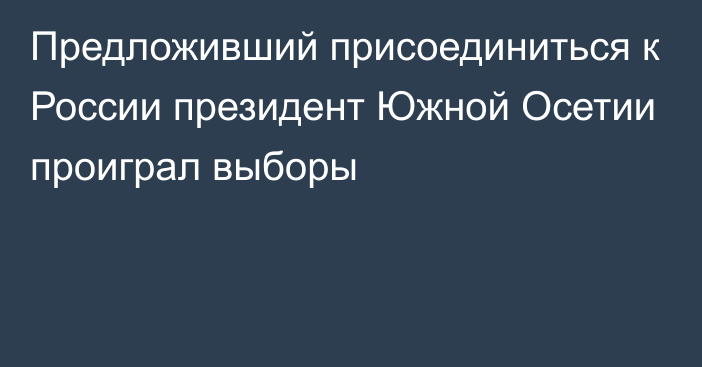 Предложивший присоединиться к России президент Южной Осетии проиграл выборы