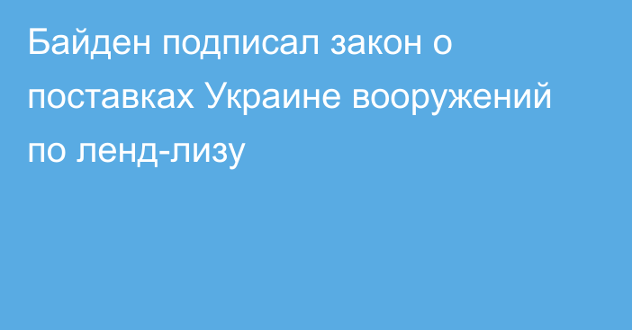 Байден подписал закон о поставках Украине вооружений по ленд-лизу