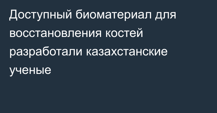 Доступный биоматериал для восстановления костей разработали казахстанские ученые