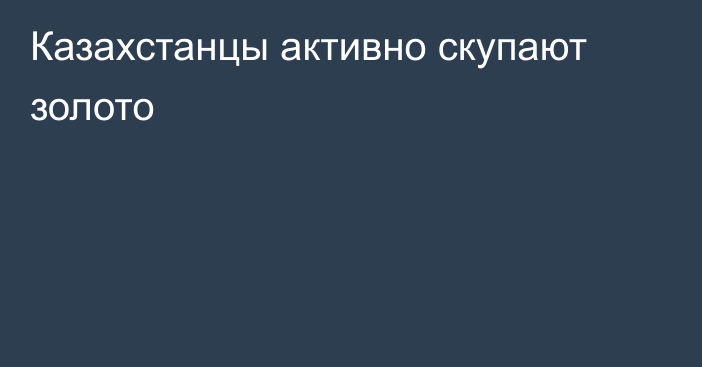 Казахстанцы активно скупают золото