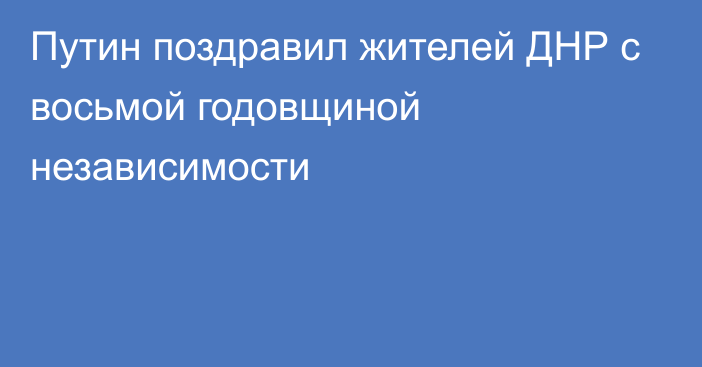 Путин поздравил жителей ДНР с восьмой годовщиной независимости