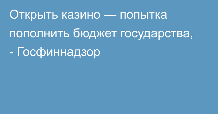 Открыть казино — попытка пополнить бюджет государства, - Госфиннадзор