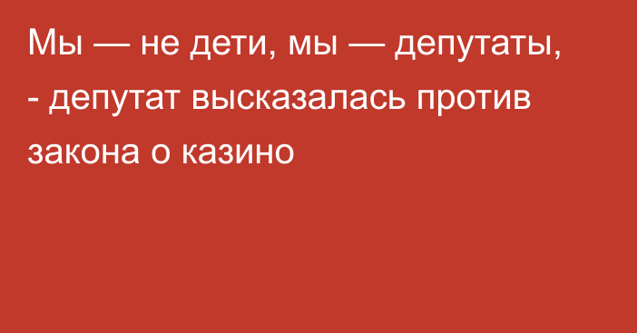 Мы — не дети, мы — депутаты, - депутат высказалась против закона о казино