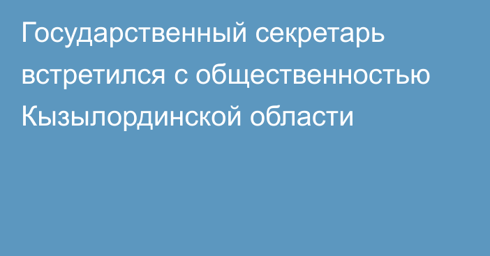 Государственный секретарь встретился с общественностью Кызылординской области