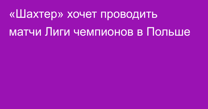 «Шахтер» хочет проводить матчи Лиги чемпионов в Польше