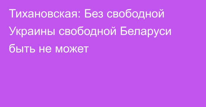 Тихановская: Без свободной Украины свободной Беларуси быть не может