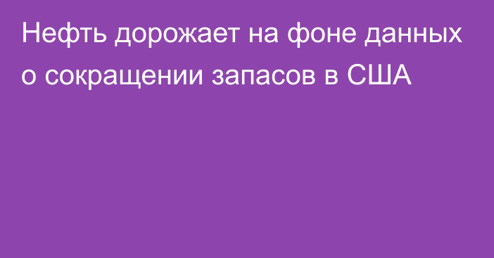 Нефть дорожает на фоне данных о сокращении запасов в США