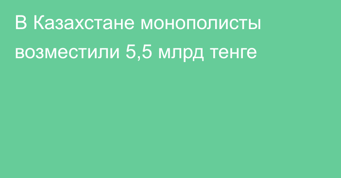 В Казахстане монополисты возместили 5,5 млрд тенге