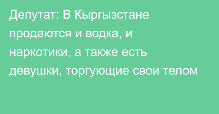 Депутат: В Кыргызстане продаются и водка, и наркотики, а также есть девушки, торгующие свои телом