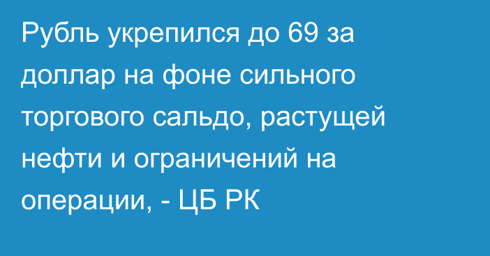 Рубль укрепился до 69 за доллар на фоне сильного торгового сальдо, растущей нефти и ограничений на операции, - ЦБ РК