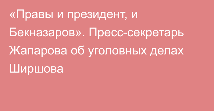 «Правы и президент, и Бекназаров». Пресс-секретарь Жапарова об уголовных делах Ширшова