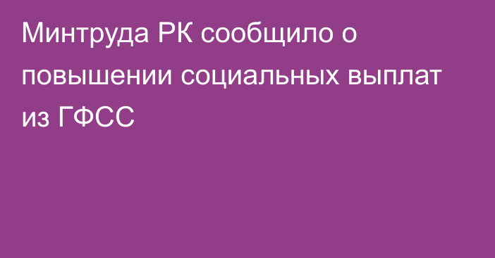 Минтруда РК сообщило о повышении социальных выплат из ГФСС