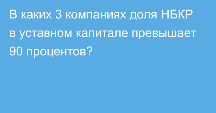 В каких 3 компаниях доля НБКР в уставном капитале превышает 90 процентов?