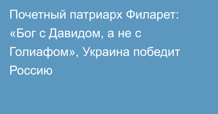 Почетный патриарх Филарет: «Бог с Давидом, а не с Голиафом», Украина победит Россию