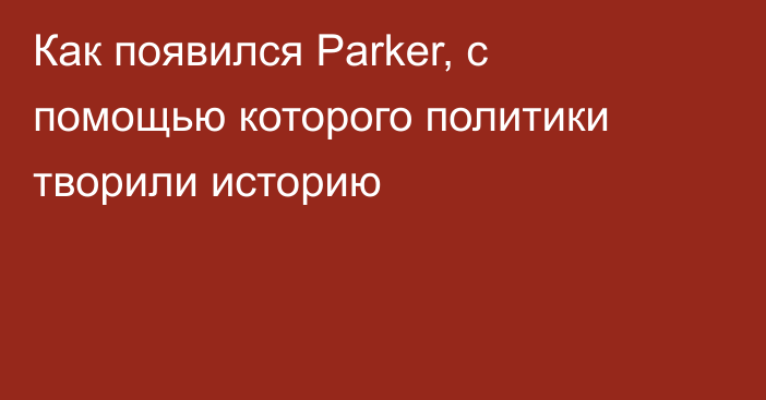 Как появился Parker, с помощью которого политики творили историю